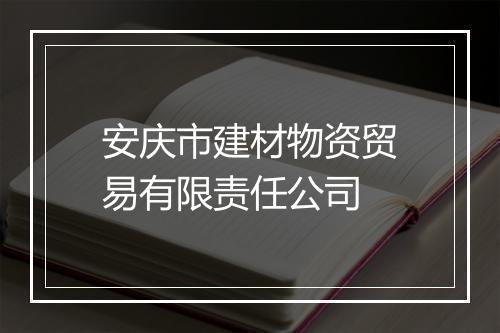 安庆市建材物资贸易有限责任公司