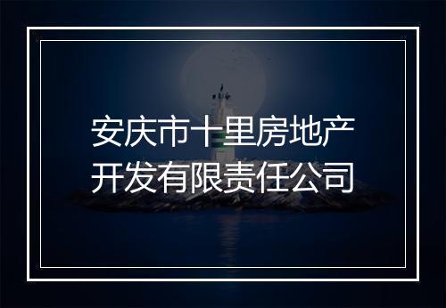 安庆市十里房地产开发有限责任公司