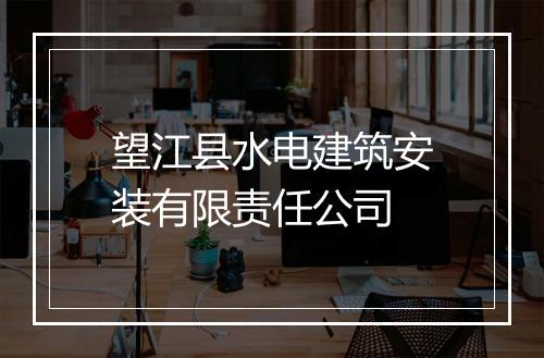 望江县水电建筑安装有限责任公司
