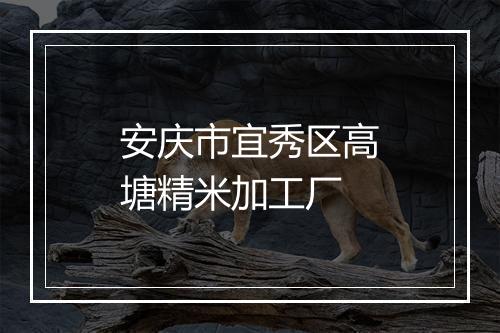 安庆市宜秀区高塘精米加工厂