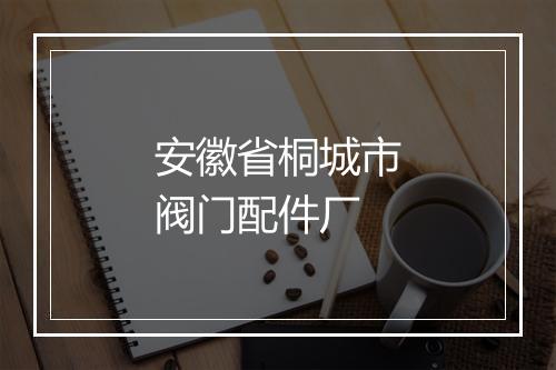 安徽省桐城市阀门配件厂