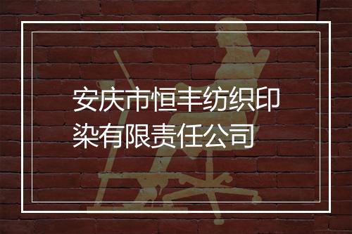 安庆市恒丰纺织印染有限责任公司