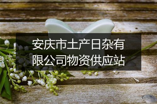 安庆市土产日杂有限公司物资供应站