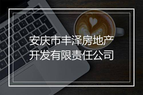 安庆市丰泽房地产开发有限责任公司