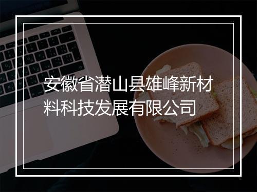 安徽省潜山县雄峰新材料科技发展有限公司