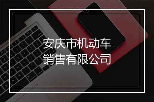 安庆市机动车销售有限公司
