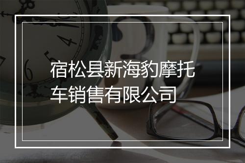 宿松县新海豹摩托车销售有限公司