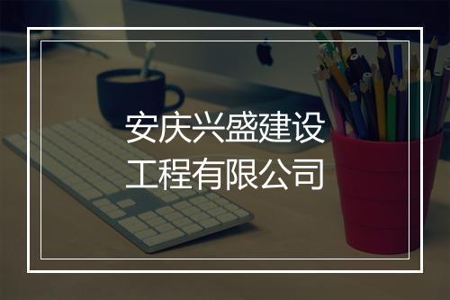 安庆兴盛建设工程有限公司