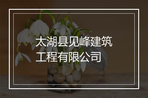 太湖县见峰建筑工程有限公司