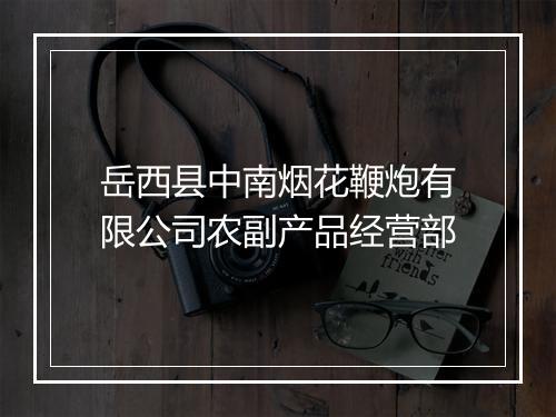 岳西县中南烟花鞭炮有限公司农副产品经营部