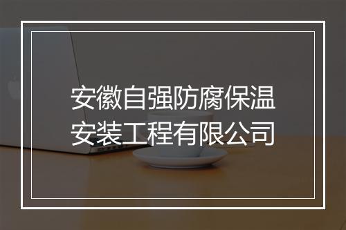 安徽自强防腐保温安装工程有限公司