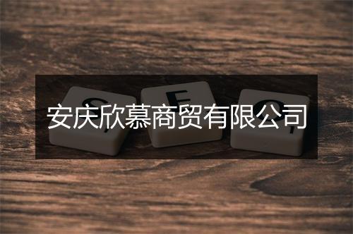 安庆欣慕商贸有限公司