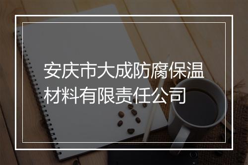 安庆市大成防腐保温材料有限责任公司