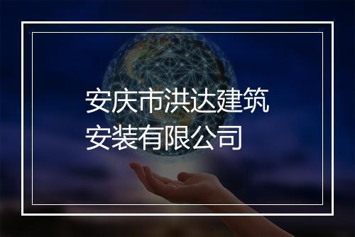 安庆市洪达建筑安装有限公司