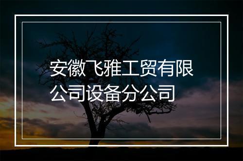 安徽飞雅工贸有限公司设备分公司