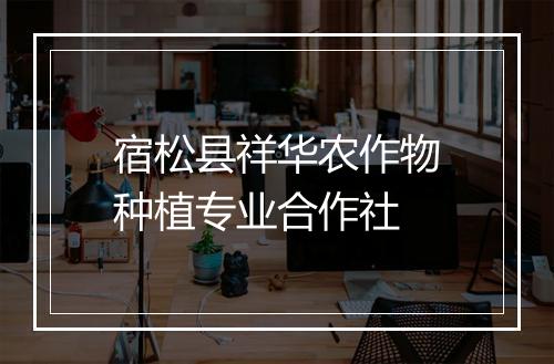 宿松县祥华农作物种植专业合作社