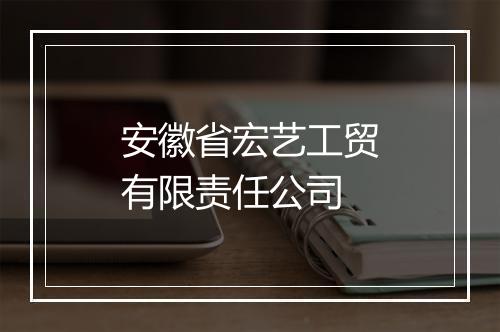 安徽省宏艺工贸有限责任公司