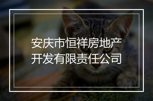 安庆市恒祥房地产开发有限责任公司
