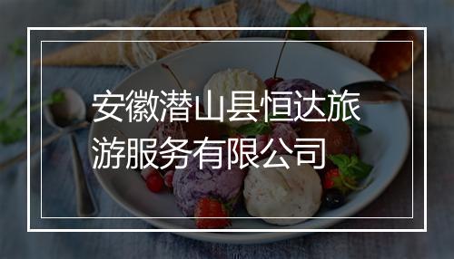 安徽潜山县恒达旅游服务有限公司