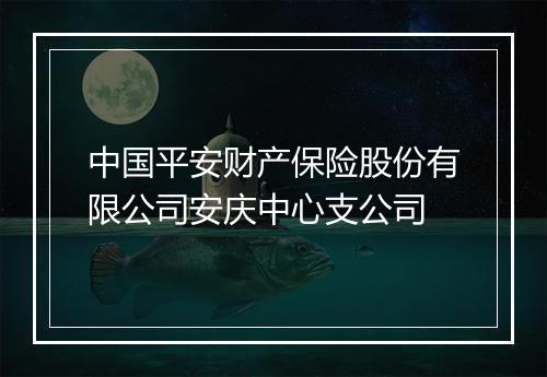 中国平安财产保险股份有限公司安庆中心支公司