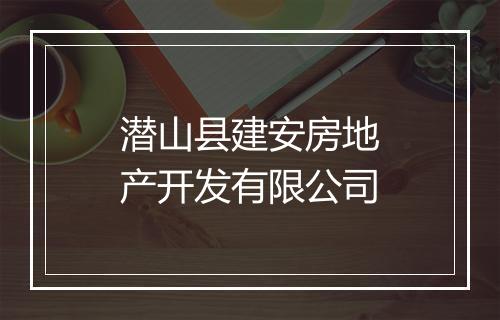 潜山县建安房地产开发有限公司