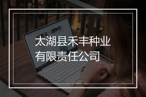 太湖县禾丰种业有限责任公司