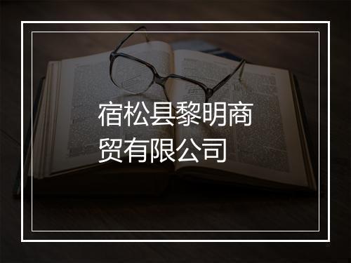 宿松县黎明商贸有限公司