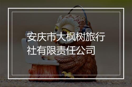 安庆市大枫树旅行社有限责任公司