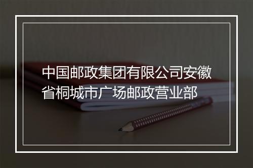 中国邮政集团有限公司安徽省桐城市广场邮政营业部