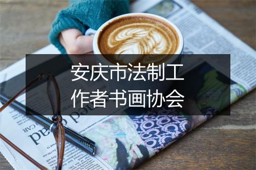 安庆市法制工作者书画协会