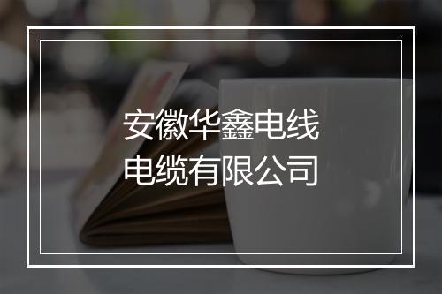 安徽华鑫电线电缆有限公司