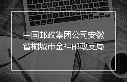 中国邮政集团公司安徽省桐城市金神邮政支局
