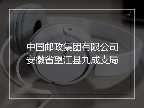 中国邮政集团有限公司安徽省望江县九成支局