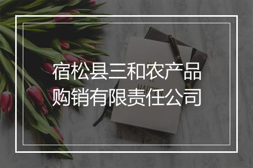 宿松县三和农产品购销有限责任公司