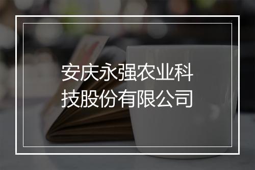 安庆永强农业科技股份有限公司