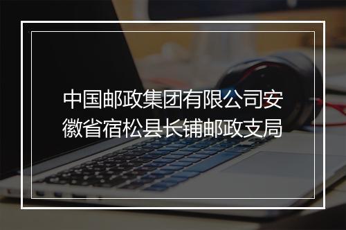 中国邮政集团有限公司安徽省宿松县长铺邮政支局