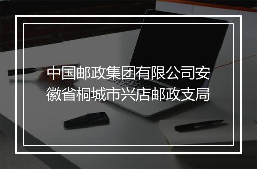 中国邮政集团有限公司安徽省桐城市兴店邮政支局