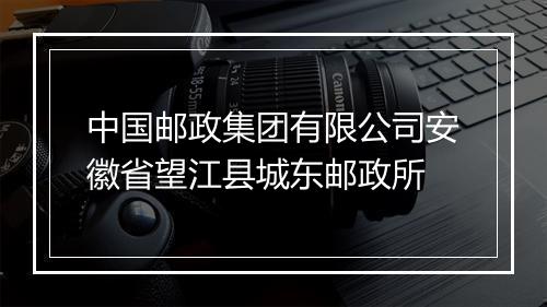 中国邮政集团有限公司安徽省望江县城东邮政所