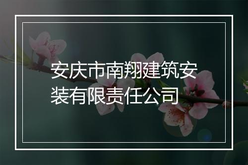 安庆市南翔建筑安装有限责任公司