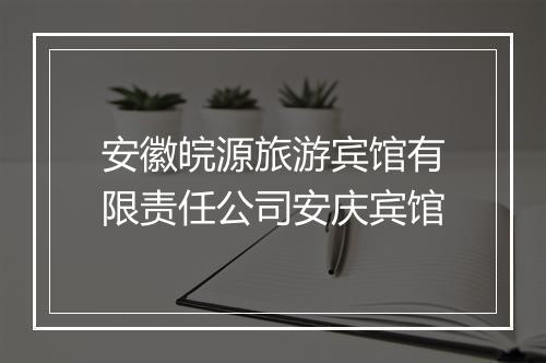 安徽皖源旅游宾馆有限责任公司安庆宾馆