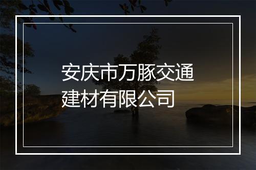 安庆市万豚交通建材有限公司