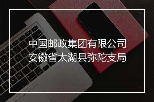 中国邮政集团有限公司安徽省太湖县弥陀支局