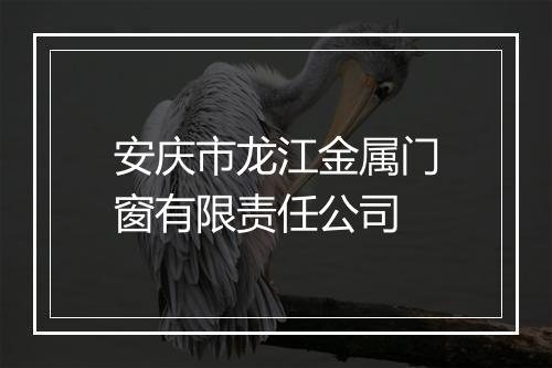 安庆市龙江金属门窗有限责任公司