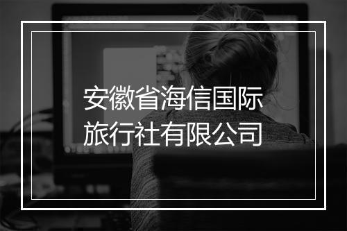 安徽省海信国际旅行社有限公司