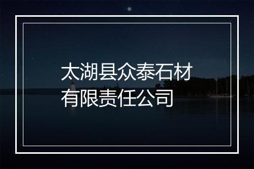 太湖县众泰石材有限责任公司