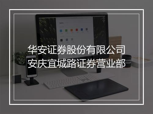 华安证券股份有限公司安庆宜城路证券营业部