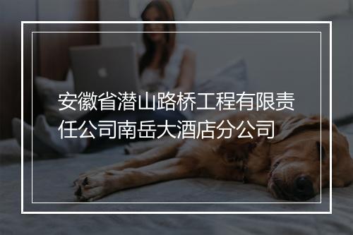 安徽省潜山路桥工程有限责任公司南岳大酒店分公司