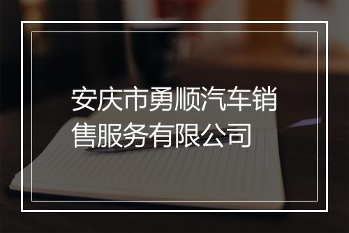 安庆市勇顺汽车销售服务有限公司