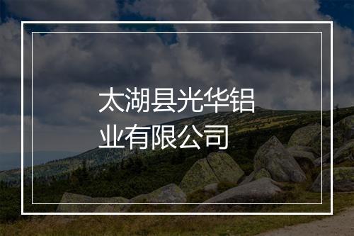 太湖县光华铝业有限公司