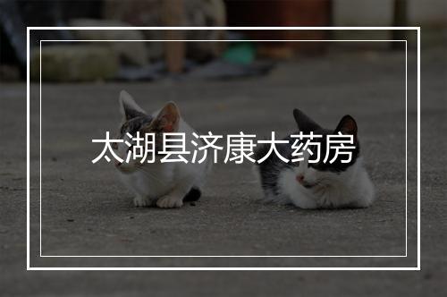 太湖县济康大药房